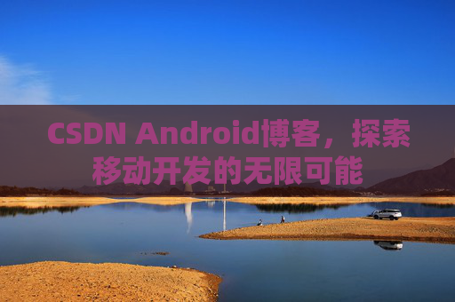 CSDN Android博客，探索移动开发的无限可能